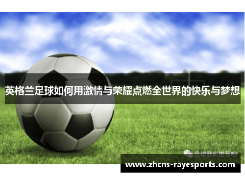英格兰足球如何用激情与荣耀点燃全世界的快乐与梦想