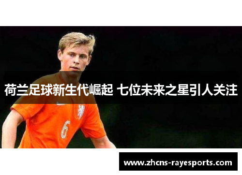 荷兰足球新生代崛起 七位未来之星引人关注 荷兰足球新生代崛起 七位未来之星引人关注