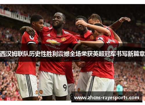 西汉姆联队历史性胜利震撼全场荣获英超冠军书写新篇章 西汉姆联队历史性胜利震撼全场荣获英超冠军书写新篇章