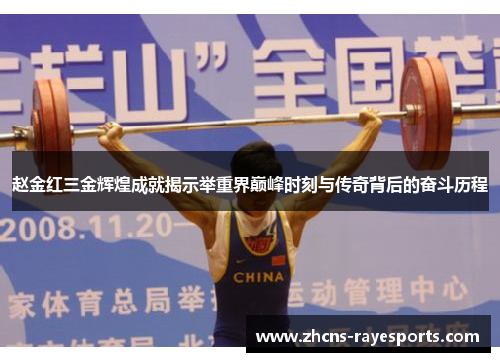 赵金红三金辉煌成就揭示举重界巅峰时刻与传奇背后的奋斗历程
