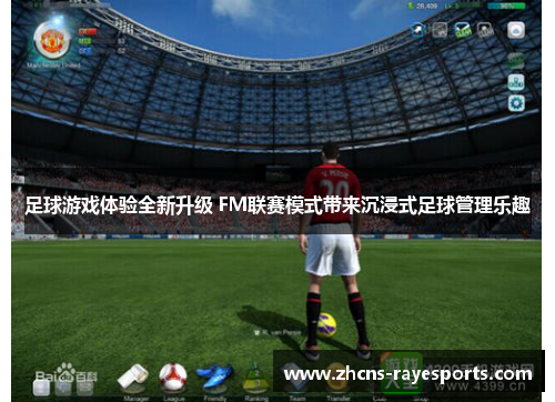 足球游戏体验全新升级 FM联赛模式带来沉浸式足球管理乐趣 足球游戏体验全新升级 FM联赛模式带来沉浸式足球管理乐趣