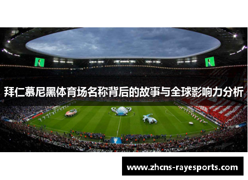 拜仁慕尼黑体育场名称背后的故事与全球影响力分析 拜仁慕尼黑体育场名称背后的故事与全球影响力分析