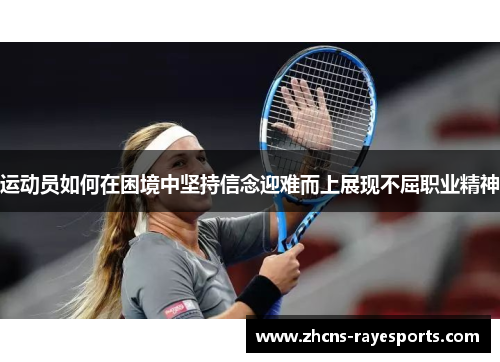 运动员如何在困境中坚持信念迎难而上展现不屈职业精神