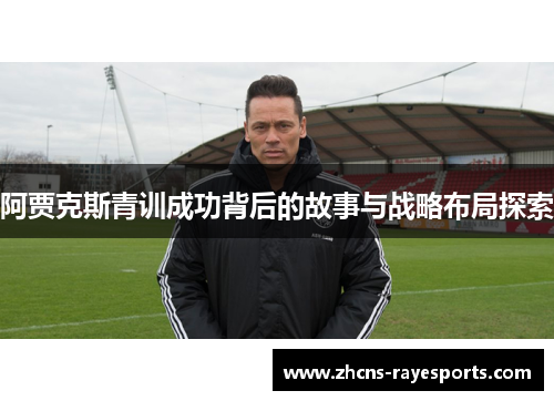阿贾克斯青训成功背后的故事与战略布局探索