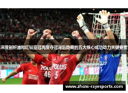 深度剖析浦和红钻亚冠再度夺冠背后隐藏的五大核心成功动力关键要素