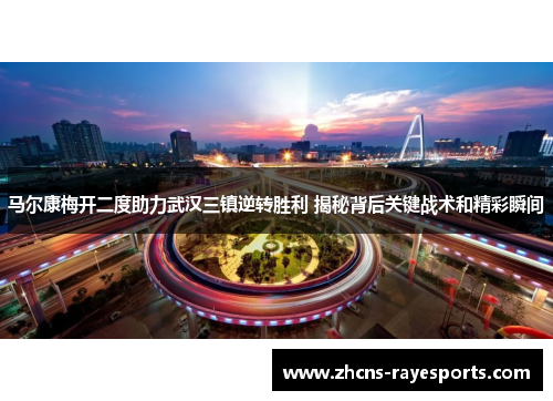 马尔康梅开二度助力武汉三镇逆转胜利 揭秘背后关键战术和精彩瞬间