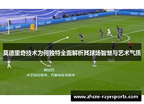 莫德里奇技术为何独特全面解析其球场智慧与艺术气质