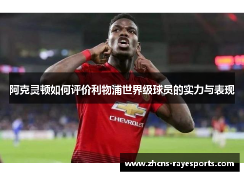 阿克灵顿如何评价利物浦世界级球员的实力与表现 阿克灵顿如何评价利物浦世界级球员的实力与表现