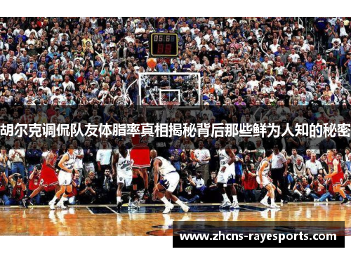 胡尔克调侃队友体脂率真相揭秘背后那些鲜为人知的秘密