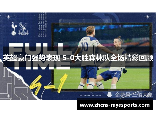英超豪门强势表现 5-0大胜森林队全场精彩回顾