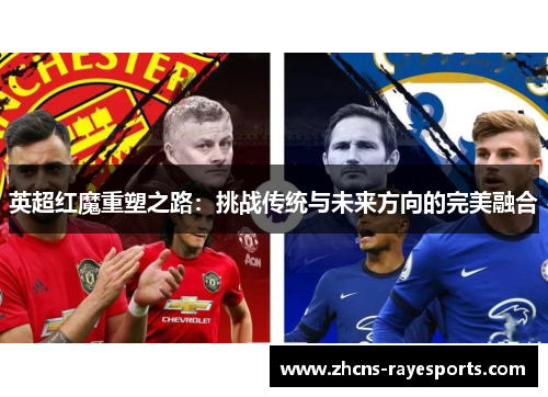 英超红魔重塑之路:挑战传统与未来方向的完美融合 英超红魔重塑之路:挑战传统与未来方向的完美融合
