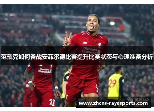 范戴克如何备战安菲尔德比赛提升比赛状态与心理准备分析 范戴克如何备战安菲尔德比赛提升比赛状态与心理准备分析