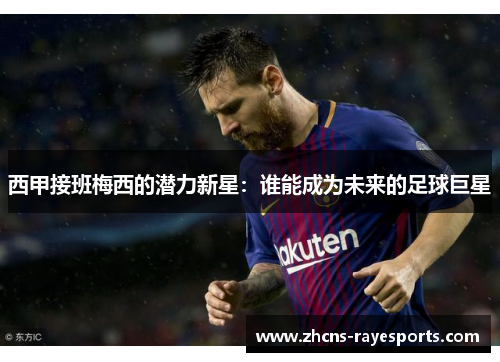 西甲接班梅西的潜力新星：谁能成为未来的足球巨星