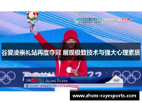 谷爱凌崇礼站再度夺冠 展现极致技术与强大心理素质