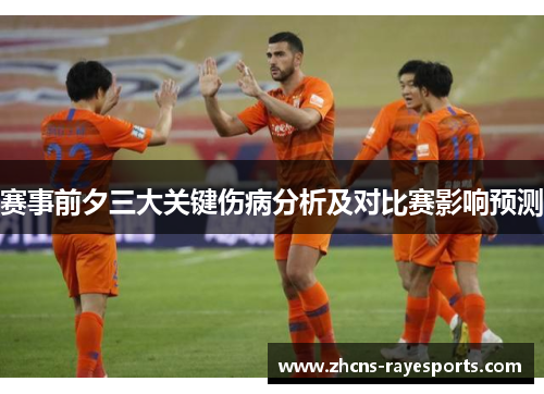 赛事前夕三大关键伤病分析及对比赛影响预测 赛事前夕三大关键伤病分析及对比赛影响预测