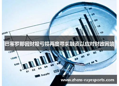 巴塞罗那因财报亏损再度寻求融资以应对财政困境 巴塞罗那因财报亏损再度寻求融资以应对财政困境