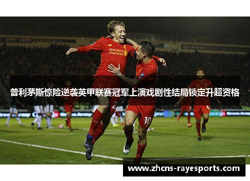 普利茅斯惊险逆袭英甲联赛冠军上演戏剧性结局锁定升超资格
