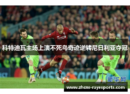 科特迪瓦主场上演不死鸟奇迹逆转尼日利亚夺冠