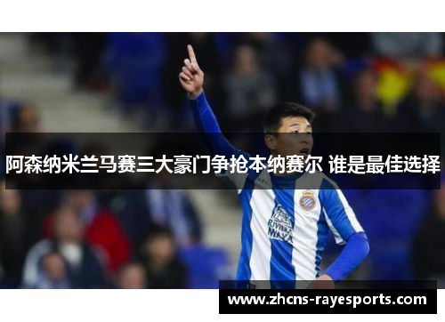 阿森纳米兰马赛三大豪门争抢本纳赛尔 谁是最佳选择 阿森纳米兰马赛三大豪门争抢本纳赛尔 谁是最佳选择