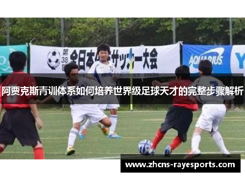 阿贾克斯青训体系如何培养世界级足球天才的完整步骤解析 阿贾克斯青训体系如何培养世界级足球天才的完整步骤解析