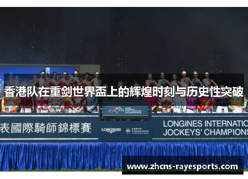 香港队在重剑世界盃上的辉煌时刻与历史性突破 香港队在重剑世界盃上的辉煌时刻与历史性突破