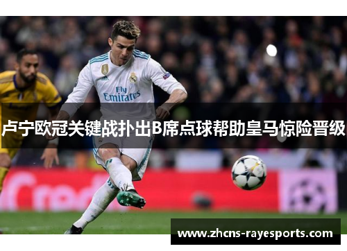 卢宁欧冠关键战扑出B席点球帮助皇马惊险晋级 卢宁欧冠关键战扑出B席点球帮助皇马惊险晋级